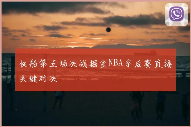 快船第五场决战掘金NBA季后赛直播关键对决