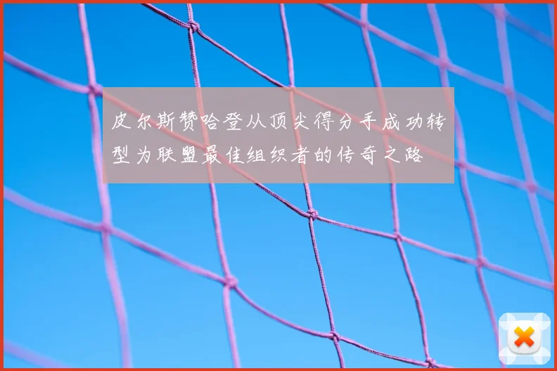 皮尔斯赞哈登从顶尖得分手成功转型为联盟最佳组织者的传奇之路