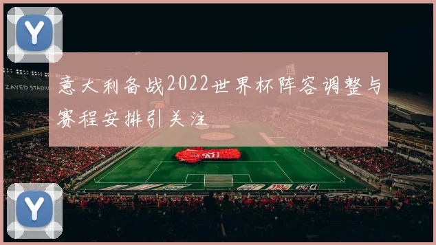 意大利备战2022世界杯阵容调整与赛程安排引关注