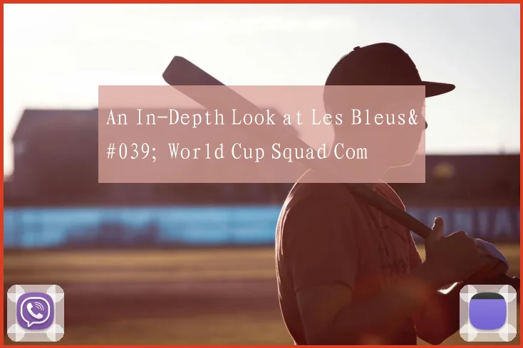 An In-Depth Look at Les Bleus' World Cup Squad Com