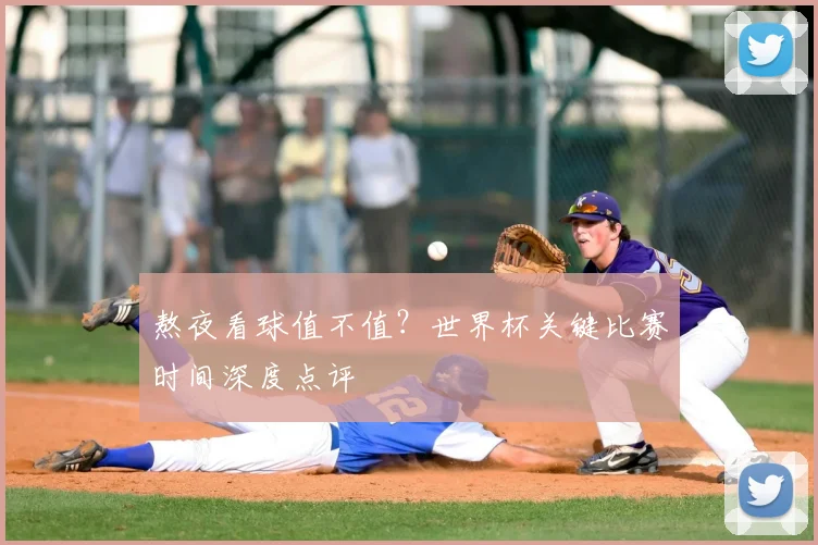 熬夜看球值不值?世界杯关键比赛时间深度点评