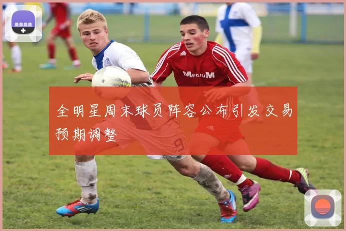 全明星周末球员阵容公布引发交易预期调整