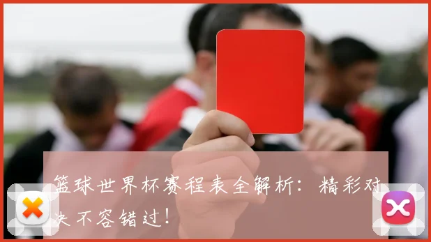 篮球世界杯赛程表全解析：精彩对决不容错过！