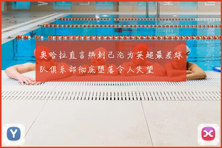 奥哈拉直言热刺已沦为英超最差球队俱乐部彻底堕落令人失望