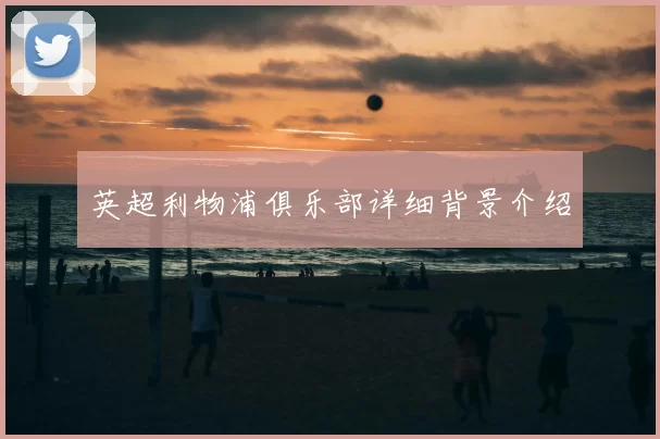 英超利物浦俱乐部详细背景介绍