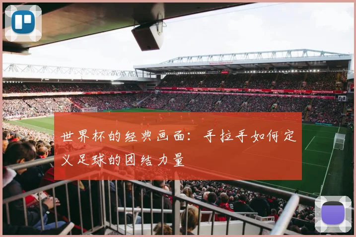 世界杯的经典画面:手拉手如何定义足球的团结力量