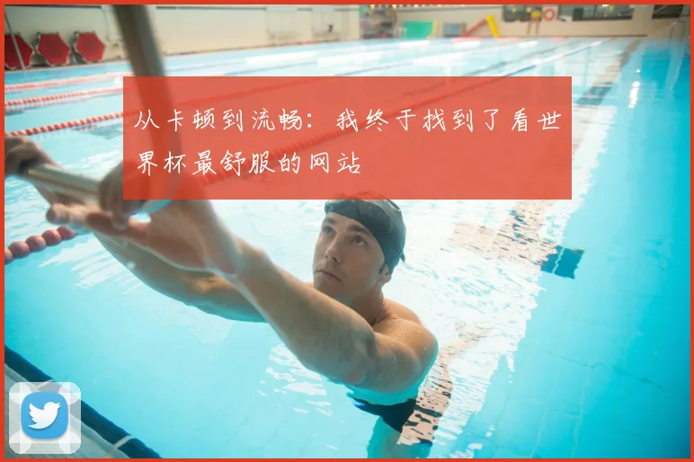 从卡顿到流畅：我终于找到了看世界杯最舒服的网站