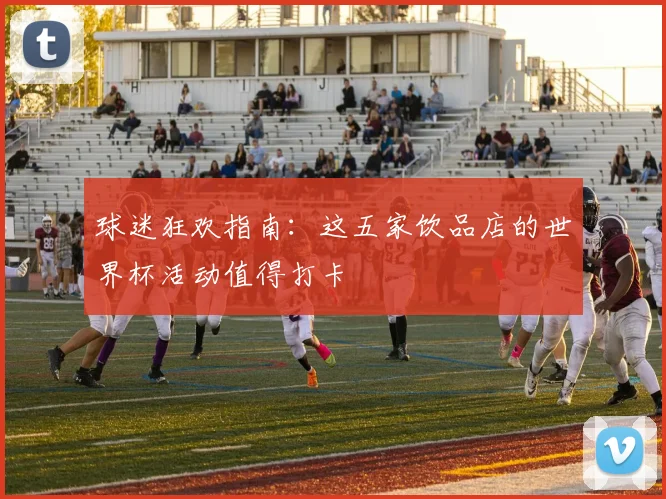 球迷狂欢指南：这五家饮品店的世界杯活动值得打卡