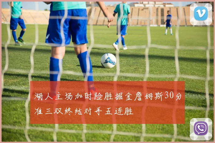 湖人主场加时险胜掘金詹姆斯30分准三双终结对手五连胜