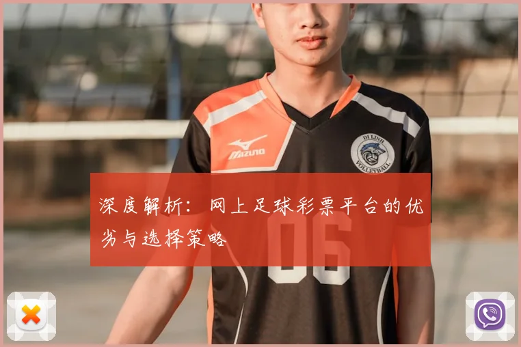 深度解析：网上足球彩票平台的优劣与选择策略