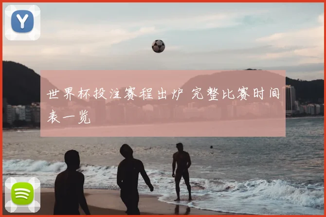 世界杯投注赛程出炉 完整比赛时间表一览