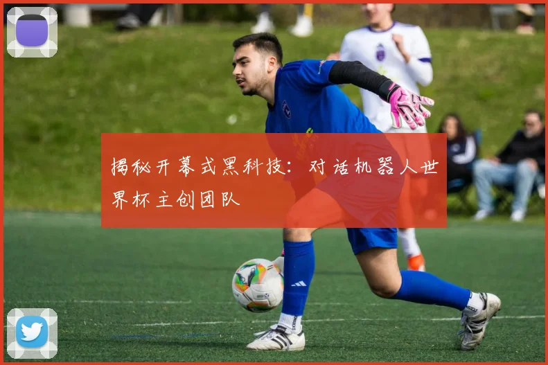 揭秘开幕式黑科技：对话机器人世界杯主创团队