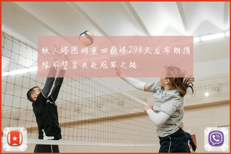 铁人塔图姆重回巅峰298天后布朗携绿军誓言共赴冠军之路