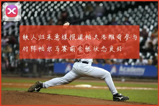 铁人归来意媒报道帕夫洛维奇参与对阵帕尔马赛前合练状态良好