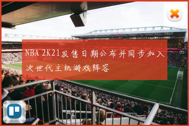 NBA 2K21发售日期公布并同步加入次世代主机游戏阵容