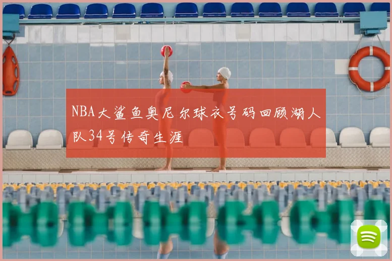 NBA大鲨鱼奥尼尔球衣号码回顾湖人队34号传奇生涯