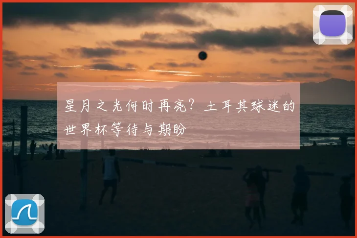 星月之光何时再亮？土耳其球迷的世界杯等待与期盼