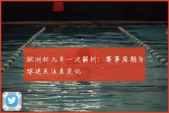 欧洲杯几年一次解析:赛事周期与球迷关注度变化