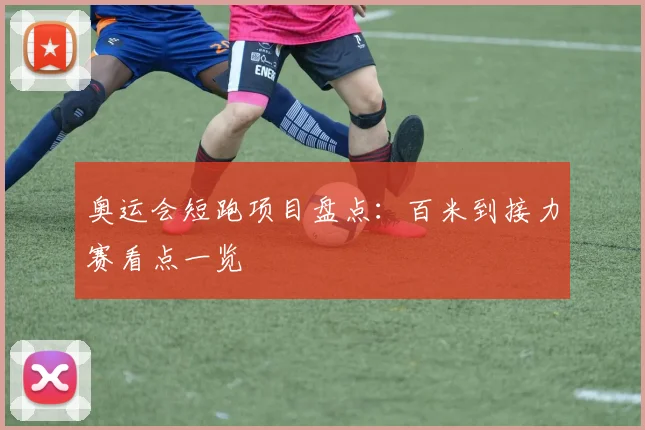 奥运会短跑项目盘点：百米到接力赛看点一览