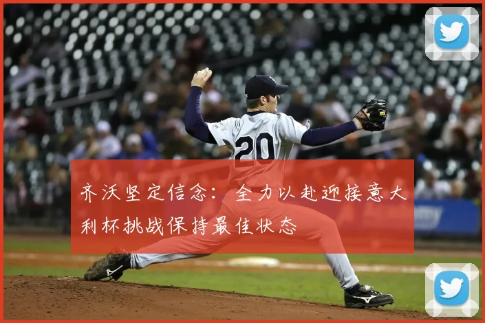齐沃坚定信念：全力以赴迎接意大利杯挑战保持最佳状态