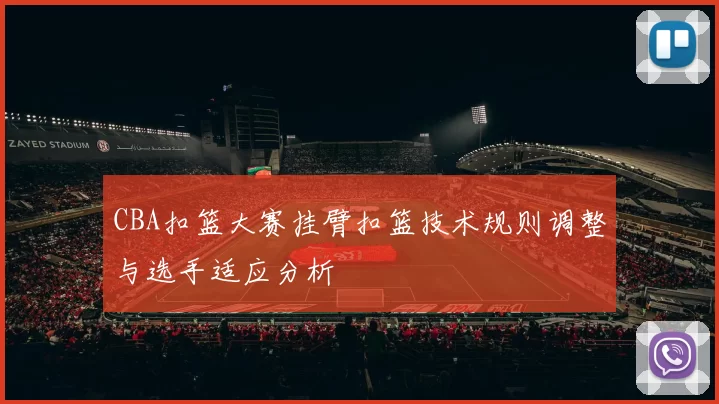 CBA扣篮大赛挂臂扣篮技术规则调整与选手适应分析