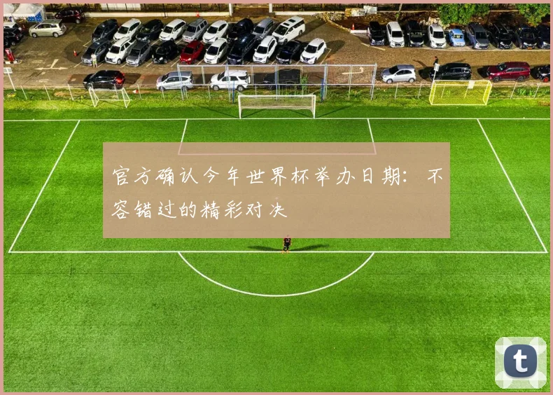官方确认今年世界杯举办日期：不容错过的精彩对决