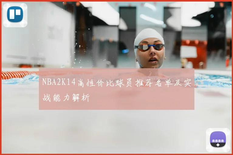 NBA2K14高性价比球员推荐名单及实战能力解析