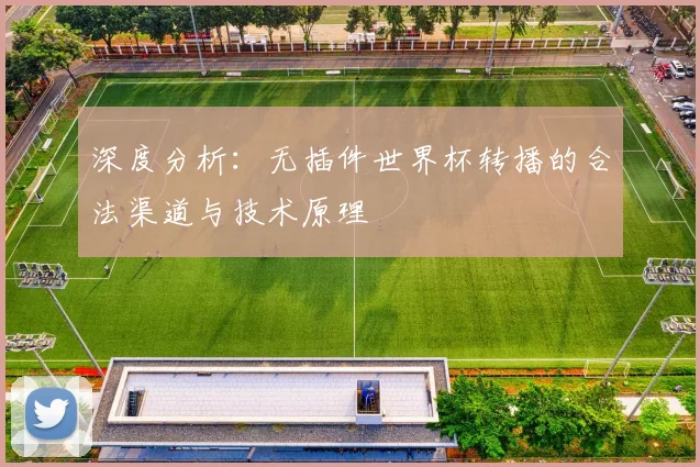 深度分析:无插件世界杯转播的合法渠道与技术原理