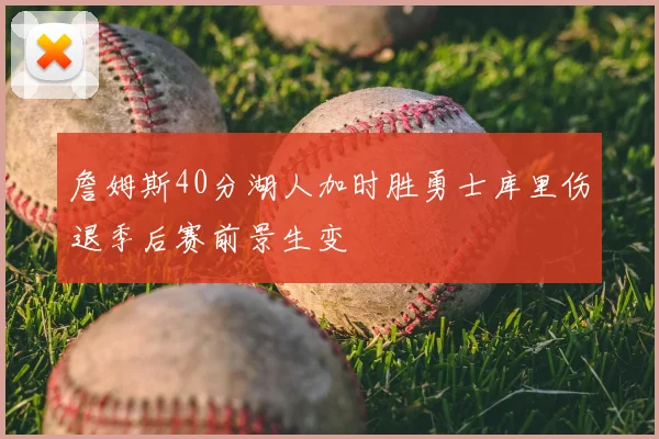 詹姆斯40分湖人加时胜勇士库里伤退季后赛前景生变
