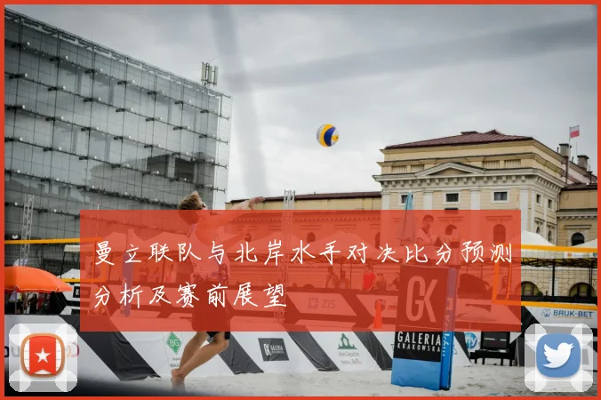 曼立联队与北岸水手对决比分预测分析及赛前展望
