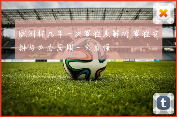 欧洲杯几年一次赛程表解析 赛程安排与举办周期一文看懂