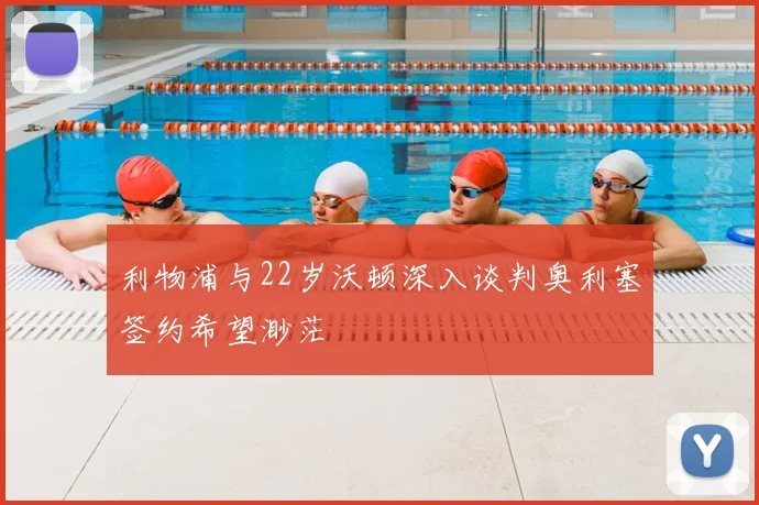利物浦与22岁沃顿深入谈判奥利塞签约希望渺茫