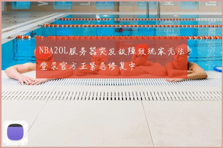 NBA2OL服务器突发故障致玩家无法登录官方正紧急修复中