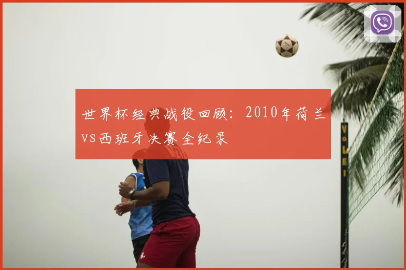 世界杯经典战役回顾：2010年荷兰vs西班牙决赛全纪录