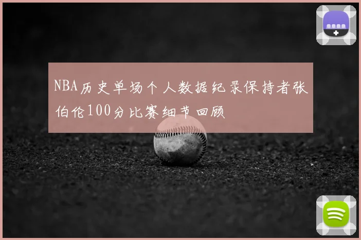NBA历史单场个人数据纪录保持者张伯伦100分比赛细节回顾