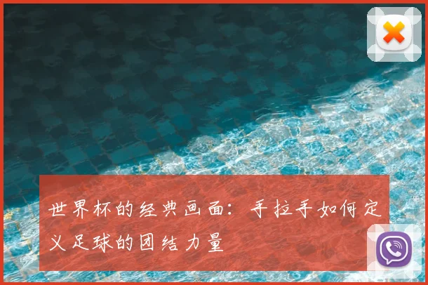 世界杯的经典画面:手拉手如何定义足球的团结力量