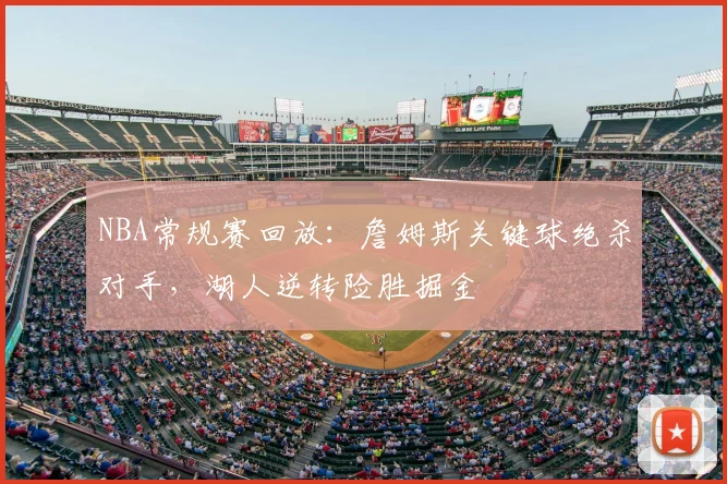 NBA常规赛回放：詹姆斯关键球绝杀对手，湖人逆转险胜掘金