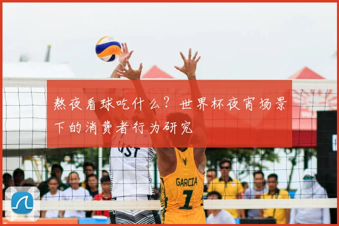 熬夜看球吃什么？世界杯夜宵场景下的消费者行为研究