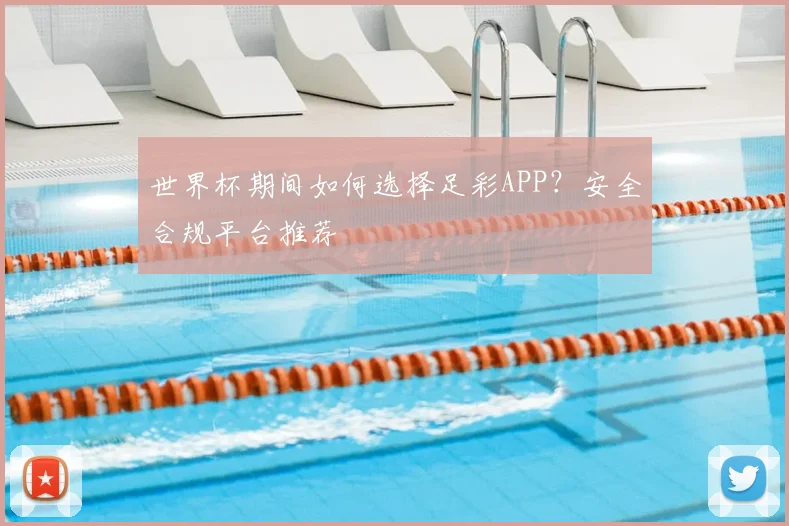 世界杯期间如何选择足彩APP？安全合规平台推荐