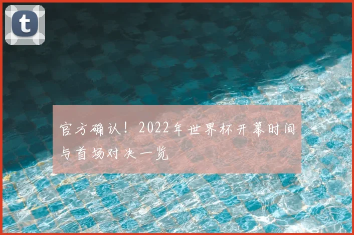 官方确认!2022年世界杯开幕时间与首场对决一览