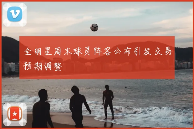 全明星周末球员阵容公布引发交易预期调整