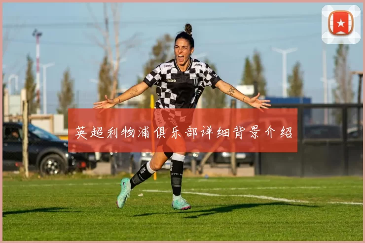 英超利物浦俱乐部详细背景介绍