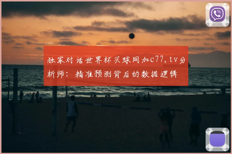 独家对话世界杯买球网加c77,tv分析师：精准预测背后的数据逻辑
