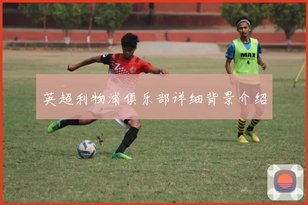 英超利物浦俱乐部详细背景介绍