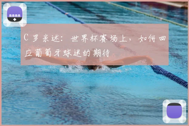 C 罗亲述：世界杯赛场上，如何回应葡萄牙球迷的期待