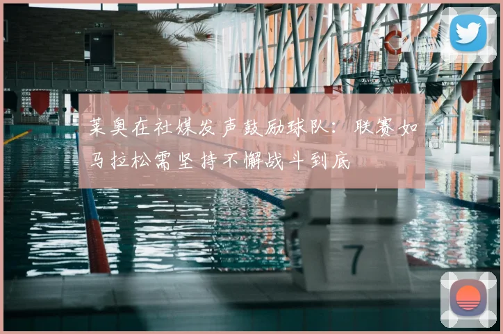 莱奥在社媒发声鼓励球队:联赛如马拉松需坚持不懈战斗到底