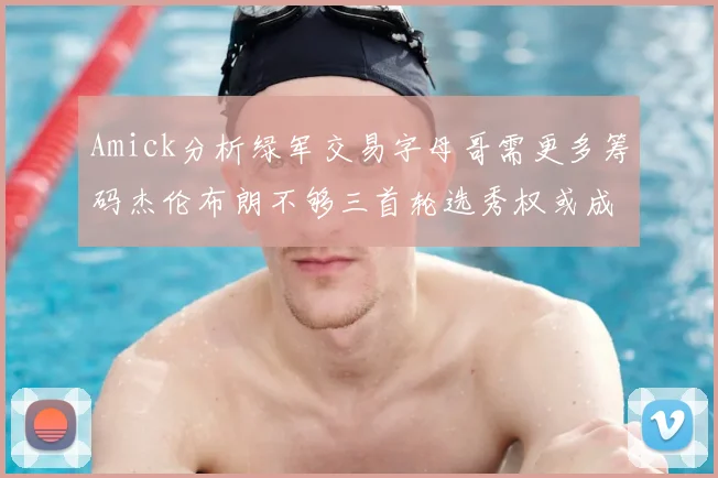 Amick分析绿军交易字母哥需更多筹码杰伦布朗不够三首轮选秀权或成关键