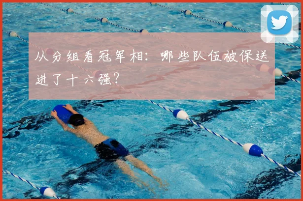 从分组看冠军相:哪些队伍被保送进了十六强?