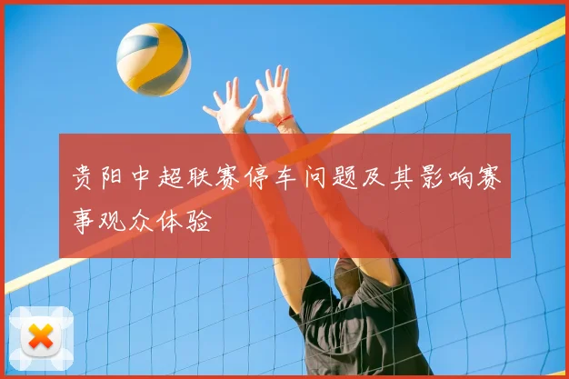 贵阳中超联赛停车问题及其影响赛事观众体验