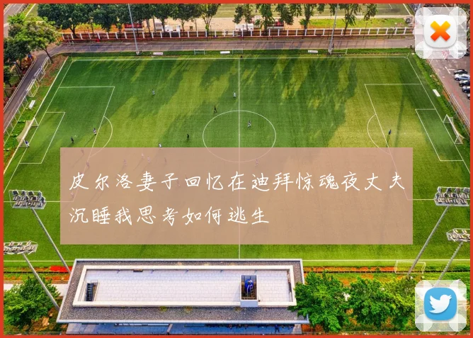 皮尔洛妻子回忆在迪拜惊魂夜丈夫沉睡我思考如何逃生